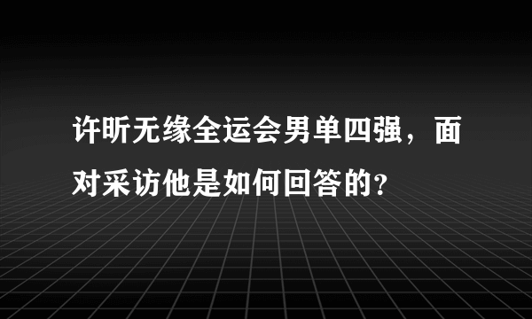 许昕无缘全运会男单四强，面对采访他是如何回答的？