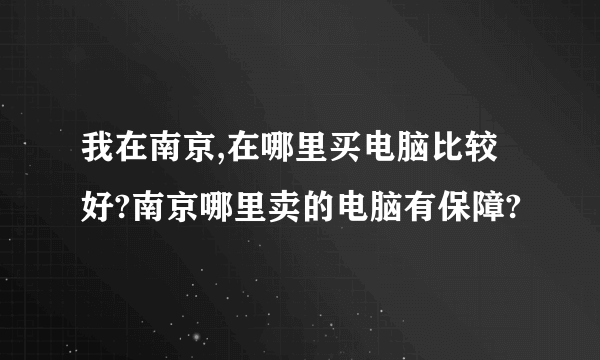 我在南京,在哪里买电脑比较好?南京哪里卖的电脑有保障?