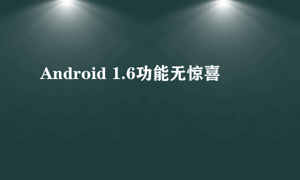 Android 1.6功能无惊喜