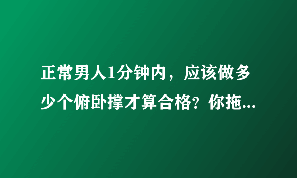 正常男人1分钟内，应该做多少个俯卧撑才算合格？你拖后腿了吗？