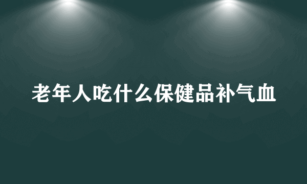 老年人吃什么保健品补气血