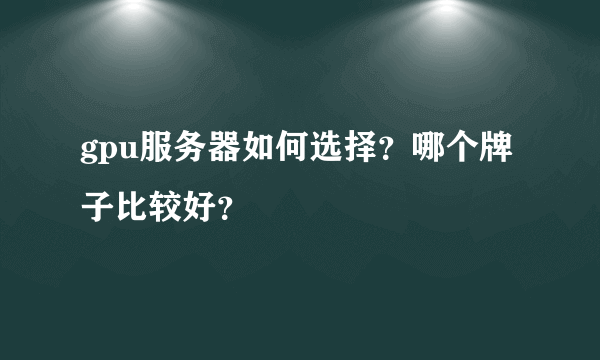 gpu服务器如何选择？哪个牌子比较好？