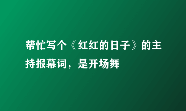 帮忙写个《红红的日子》的主持报幕词，是开场舞