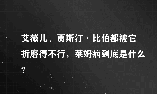 艾薇儿、贾斯汀·比伯都被它折磨得不行，莱姆病到底是什么？