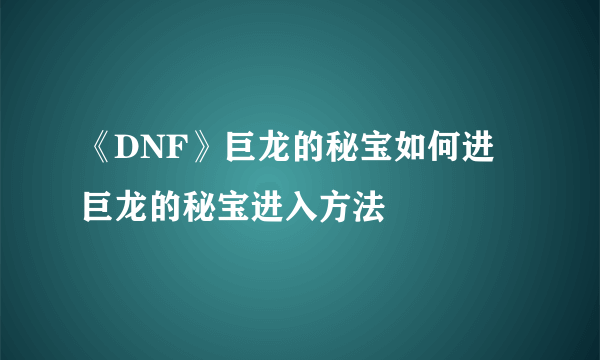 《DNF》巨龙的秘宝如何进 巨龙的秘宝进入方法