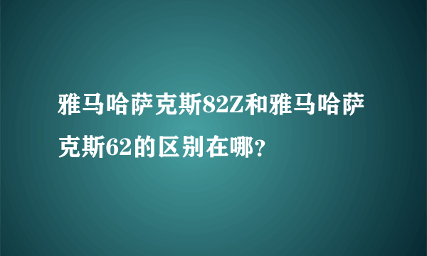 雅马哈萨克斯82Z和雅马哈萨克斯62的区别在哪？