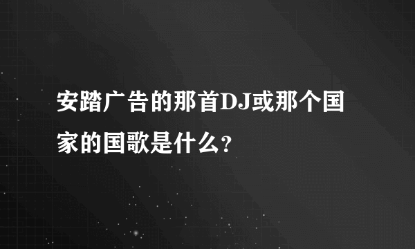 安踏广告的那首DJ或那个国家的国歌是什么？