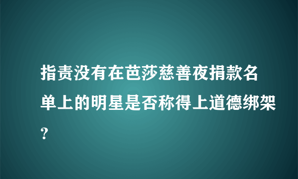 指责没有在芭莎慈善夜捐款名单上的明星是否称得上道德绑架？