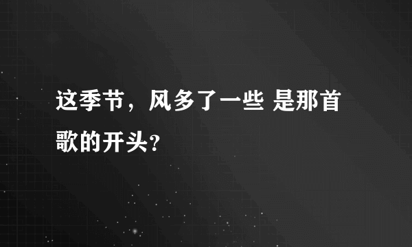 这季节，风多了一些 是那首歌的开头？