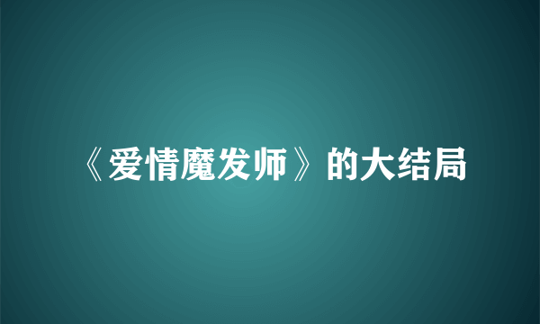 《爱情魔发师》的大结局