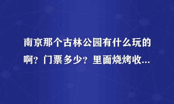 南京那个古林公园有什么玩的啊？门票多少？里面烧烤收费多少？