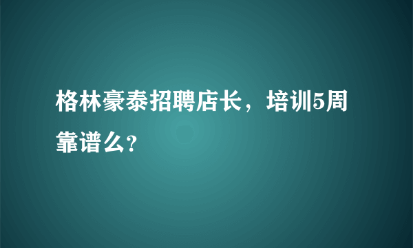 格林豪泰招聘店长，培训5周靠谱么？