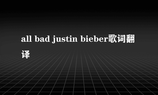 all bad justin bieber歌词翻译