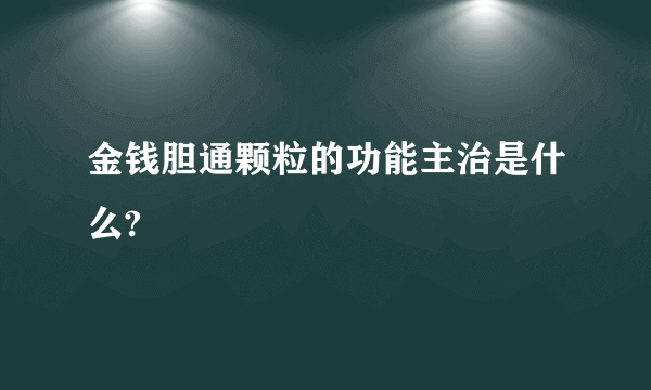 金钱胆通颗粒的功能主治是什么?