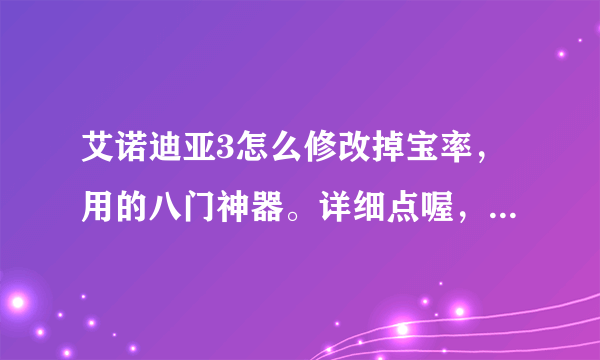 艾诺迪亚3怎么修改掉宝率，用的八门神器。详细点喔，谢谢拉？