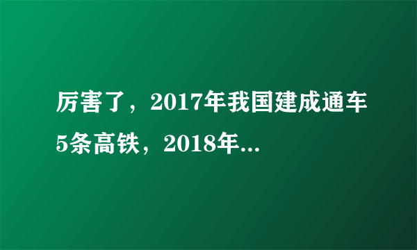 厉害了，2017年我国建成通车5条高铁，2018年还要建成这些