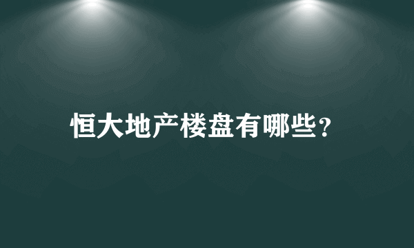 恒大地产楼盘有哪些？