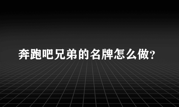 奔跑吧兄弟的名牌怎么做？