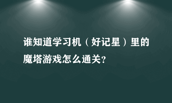 谁知道学习机（好记星）里的魔塔游戏怎么通关？