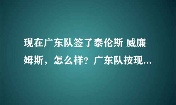 现在广东队签了泰伦斯 威廉姆斯，怎么样？广东队按现在来说是签阿里纳斯还是威廉姆斯更厉害一点？