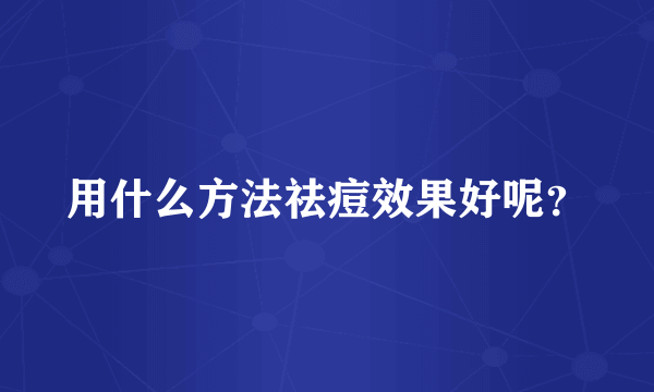 用什么方法祛痘效果好呢？