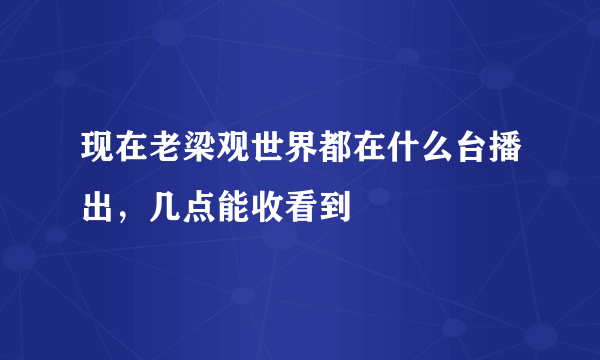 现在老梁观世界都在什么台播出，几点能收看到