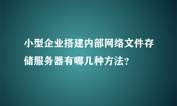 小型企业搭建内部网络文件存储服务器有哪几种方法？