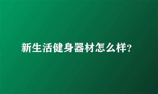 新生活健身器材怎么样？