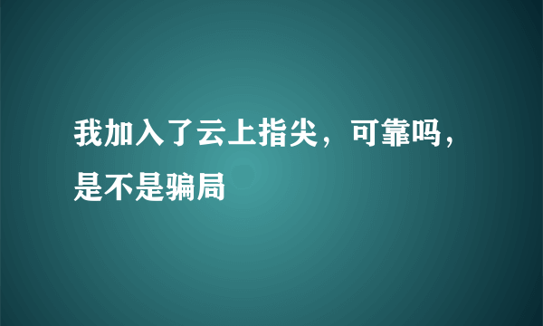 我加入了云上指尖，可靠吗，是不是骗局