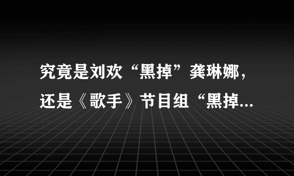 究竟是刘欢“黑掉”龚琳娜，还是《歌手》节目组“黑掉”龚琳娜？