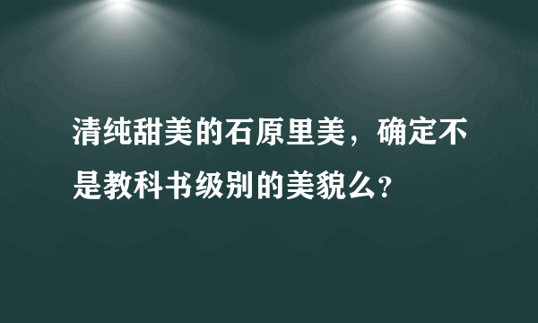 清纯甜美的石原里美，确定不是教科书级别的美貌么？