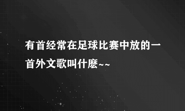 有首经常在足球比赛中放的一首外文歌叫什麽~~