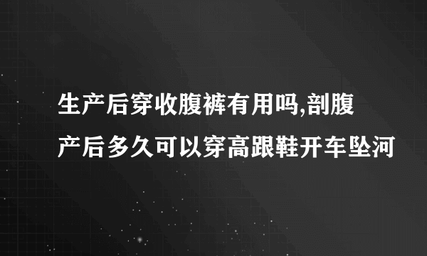 生产后穿收腹裤有用吗,剖腹产后多久可以穿高跟鞋开车坠河