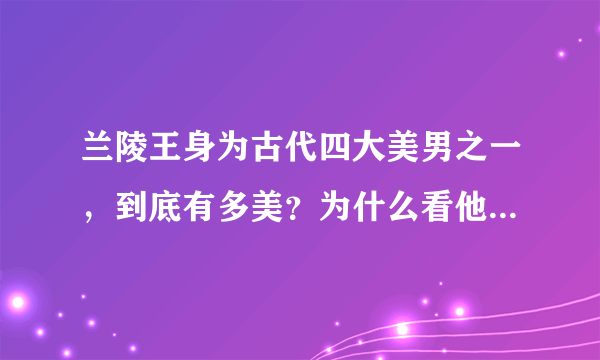 兰陵王身为古代四大美男之一，到底有多美？为什么看他的复原图就知道？