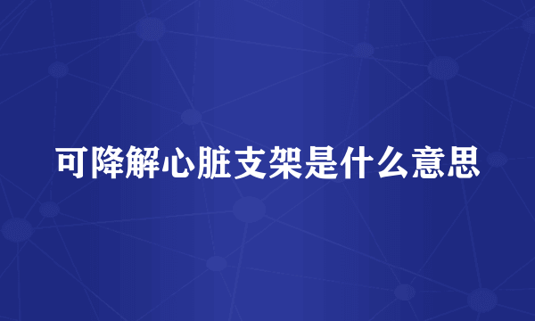 可降解心脏支架是什么意思