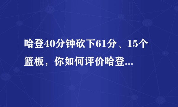 哈登40分钟砍下61分、15个篮板，你如何评价哈登在本场比赛中的表现？