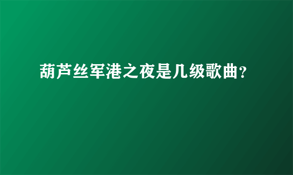 葫芦丝军港之夜是几级歌曲？