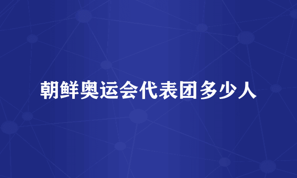 朝鲜奥运会代表团多少人