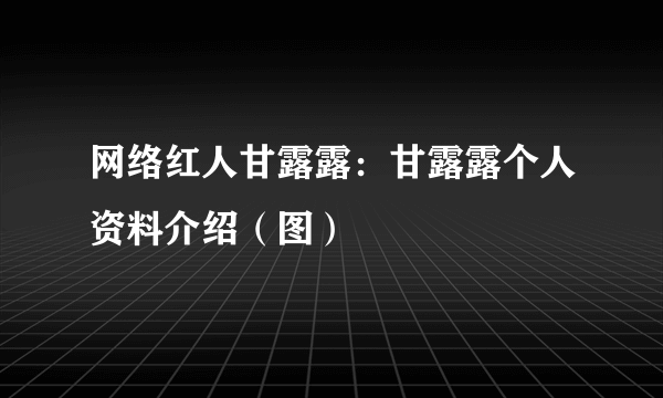 网络红人甘露露：甘露露个人资料介绍（图）