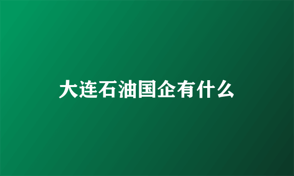 大连石油国企有什么