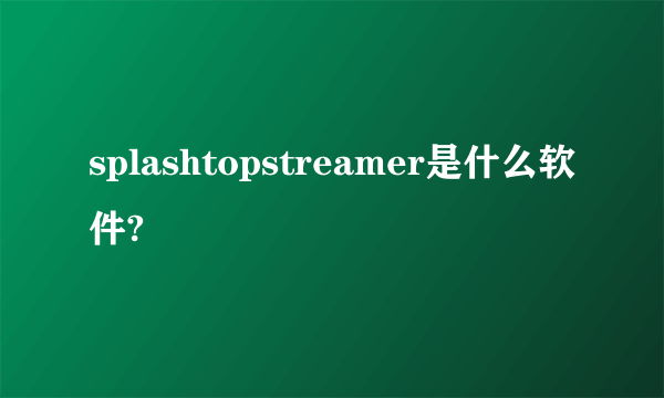 splashtopstreamer是什么软件?