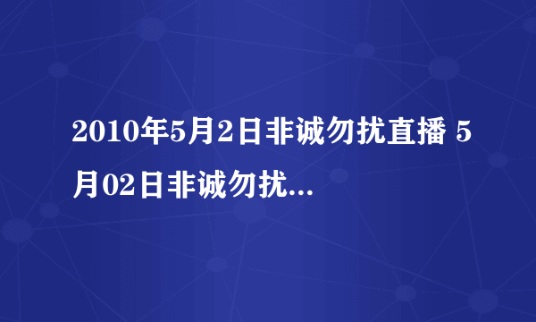 2010年5月2日非诚勿扰直播 5月02日非诚勿扰在线观看 非诚勿扰20100502期高清视频