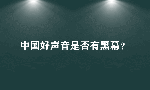 中国好声音是否有黑幕？