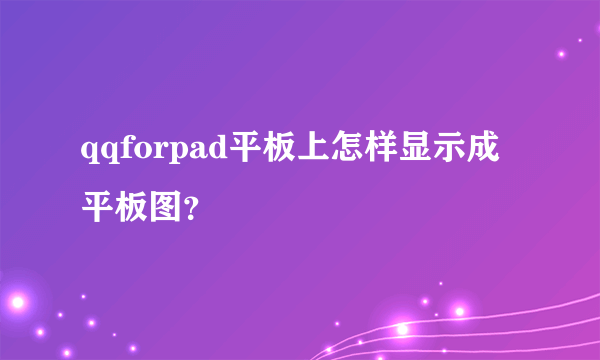 qqforpad平板上怎样显示成平板图？