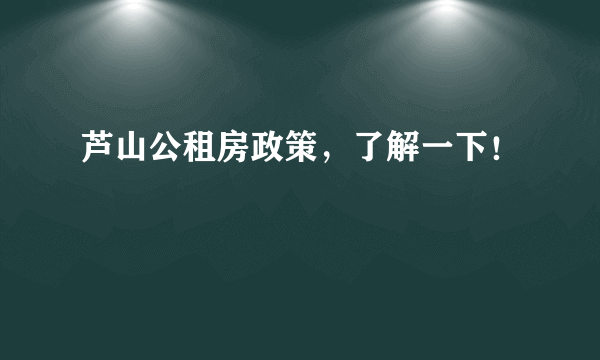 芦山公租房政策，了解一下！