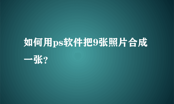 如何用ps软件把9张照片合成一张？