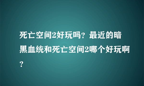 死亡空间2好玩吗？最近的暗黑血统和死亡空间2哪个好玩啊？