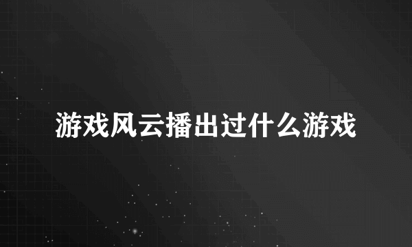 游戏风云播出过什么游戏