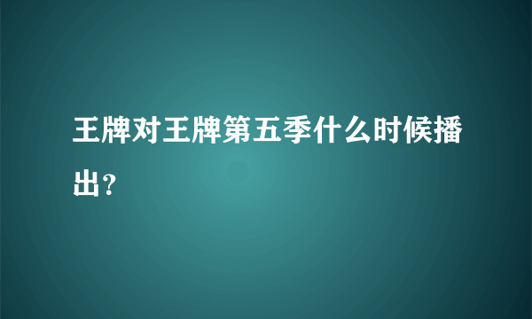 王牌对王牌第五季什么时候播出？