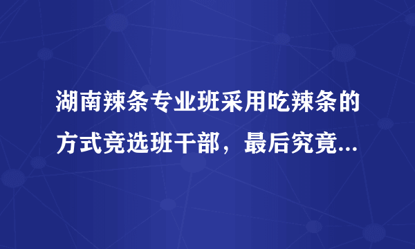 湖南辣条专业班采用吃辣条的方式竞选班干部，最后究竟谁被选上了？